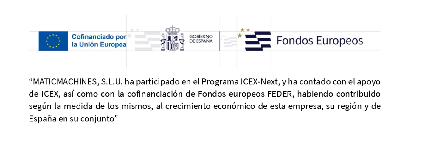 MATICMACHINES, S.L.U. ha participado en el Programa ICEX-Next, y ha contado con el apoyo de ICEX, as como con la coginanciacin de Fondos europeos FEDER, habiendo contribuideo segn la medida de los mismos, al crecimiento econmico de esta empresa, su regin y de Espaa en su conjunto
